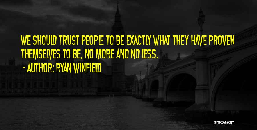 Ryan Winfield Quotes: We Should Trust People To Be Exactly What They Have Proven Themselves To Be, No More And No Less.