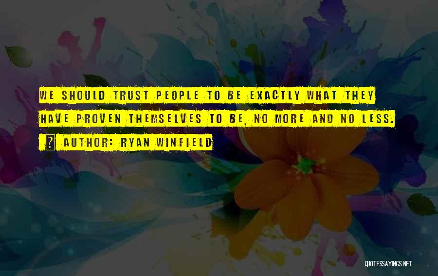 Ryan Winfield Quotes: We Should Trust People To Be Exactly What They Have Proven Themselves To Be, No More And No Less.