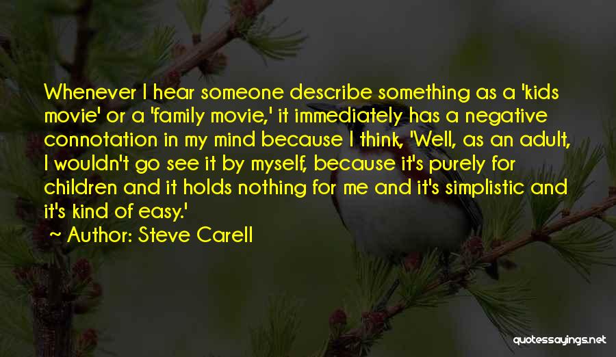 Steve Carell Quotes: Whenever I Hear Someone Describe Something As A 'kids Movie' Or A 'family Movie,' It Immediately Has A Negative Connotation