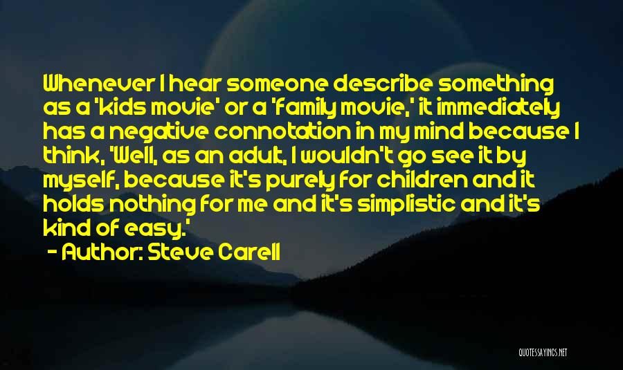 Steve Carell Quotes: Whenever I Hear Someone Describe Something As A 'kids Movie' Or A 'family Movie,' It Immediately Has A Negative Connotation