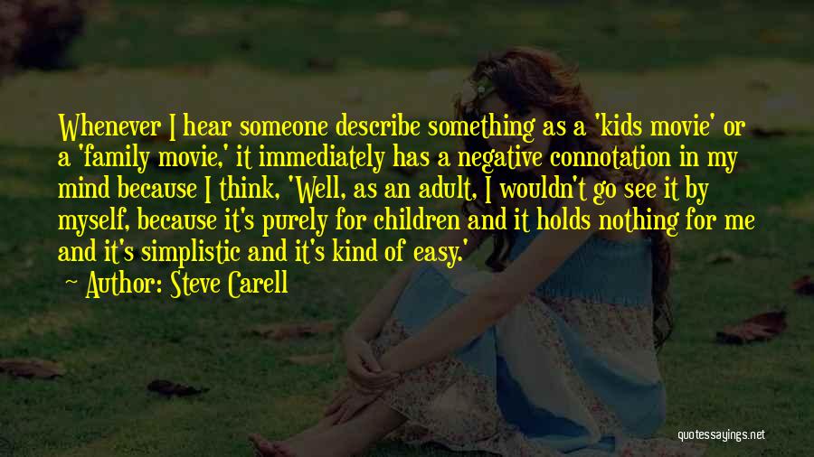 Steve Carell Quotes: Whenever I Hear Someone Describe Something As A 'kids Movie' Or A 'family Movie,' It Immediately Has A Negative Connotation