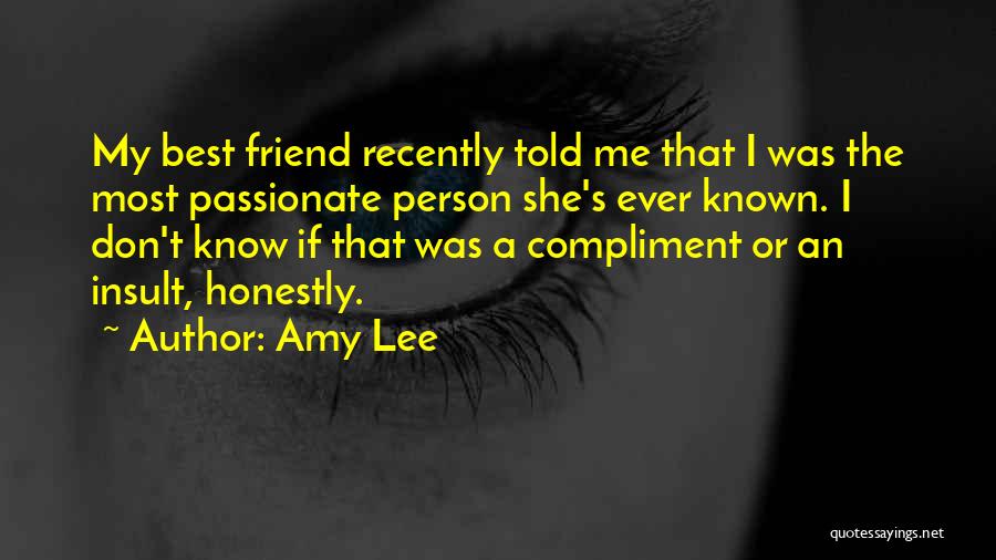 Amy Lee Quotes: My Best Friend Recently Told Me That I Was The Most Passionate Person She's Ever Known. I Don't Know If