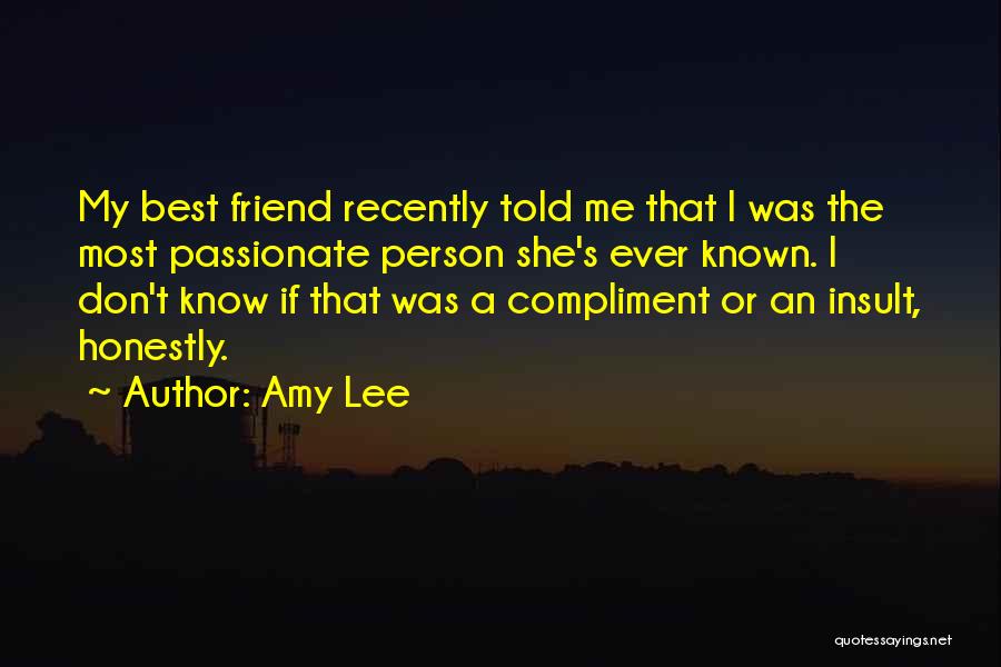 Amy Lee Quotes: My Best Friend Recently Told Me That I Was The Most Passionate Person She's Ever Known. I Don't Know If