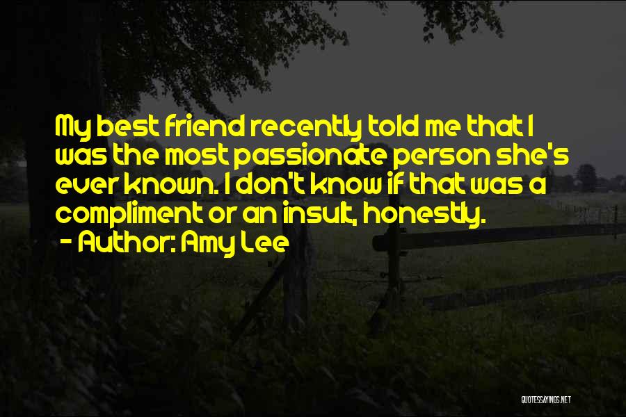 Amy Lee Quotes: My Best Friend Recently Told Me That I Was The Most Passionate Person She's Ever Known. I Don't Know If