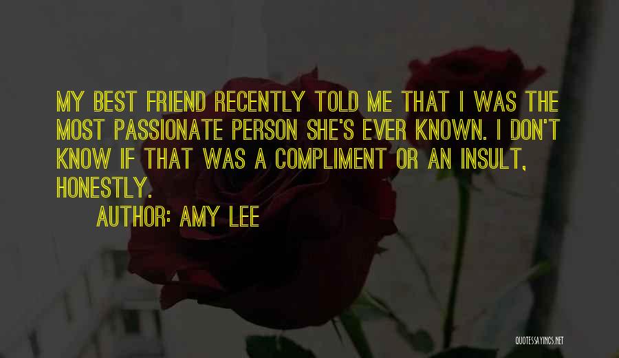 Amy Lee Quotes: My Best Friend Recently Told Me That I Was The Most Passionate Person She's Ever Known. I Don't Know If