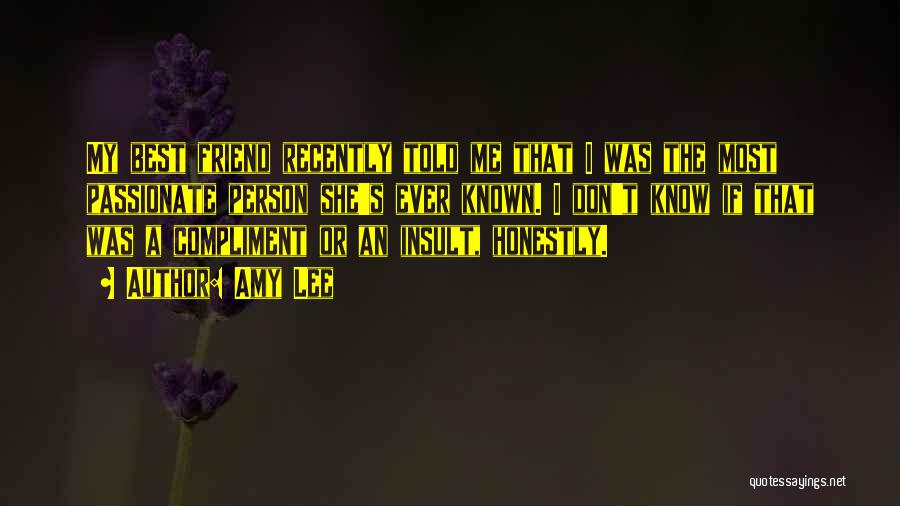 Amy Lee Quotes: My Best Friend Recently Told Me That I Was The Most Passionate Person She's Ever Known. I Don't Know If