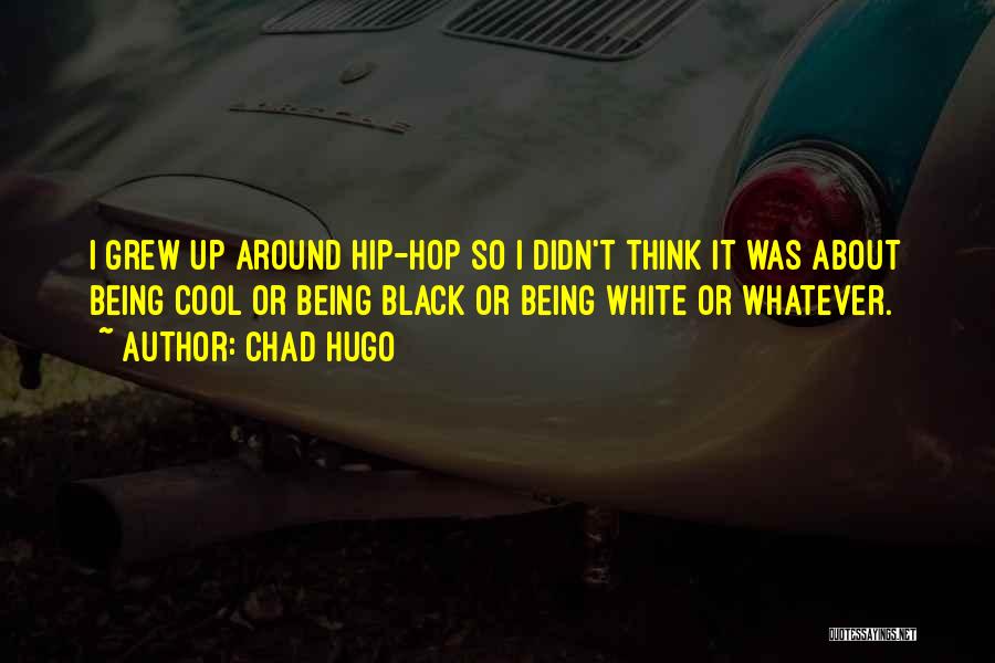 Chad Hugo Quotes: I Grew Up Around Hip-hop So I Didn't Think It Was About Being Cool Or Being Black Or Being White