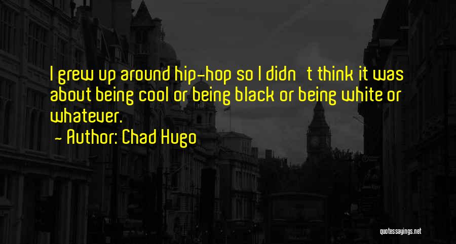 Chad Hugo Quotes: I Grew Up Around Hip-hop So I Didn't Think It Was About Being Cool Or Being Black Or Being White