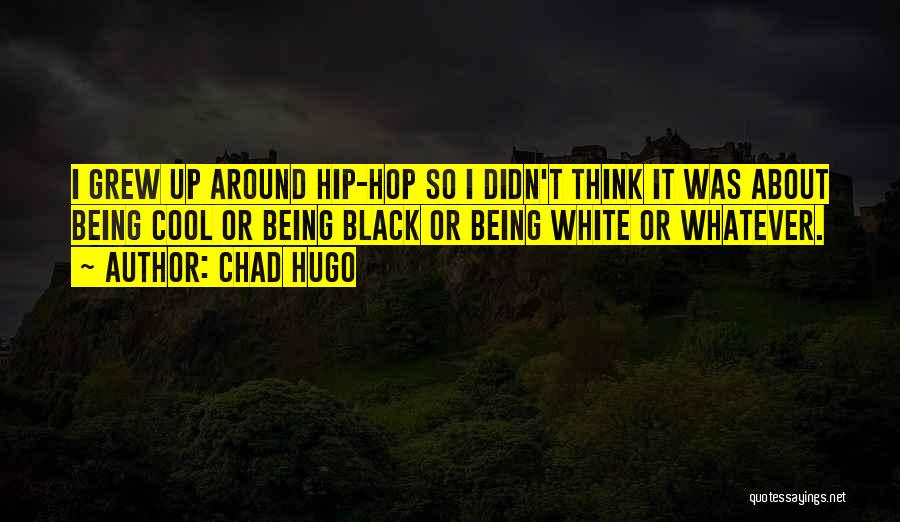 Chad Hugo Quotes: I Grew Up Around Hip-hop So I Didn't Think It Was About Being Cool Or Being Black Or Being White