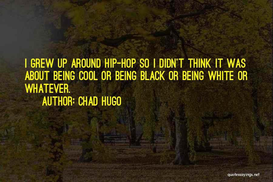 Chad Hugo Quotes: I Grew Up Around Hip-hop So I Didn't Think It Was About Being Cool Or Being Black Or Being White