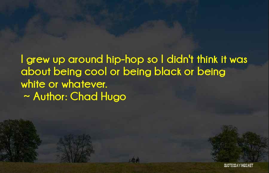 Chad Hugo Quotes: I Grew Up Around Hip-hop So I Didn't Think It Was About Being Cool Or Being Black Or Being White