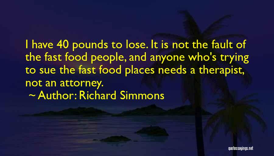 Richard Simmons Quotes: I Have 40 Pounds To Lose. It Is Not The Fault Of The Fast Food People, And Anyone Who's Trying