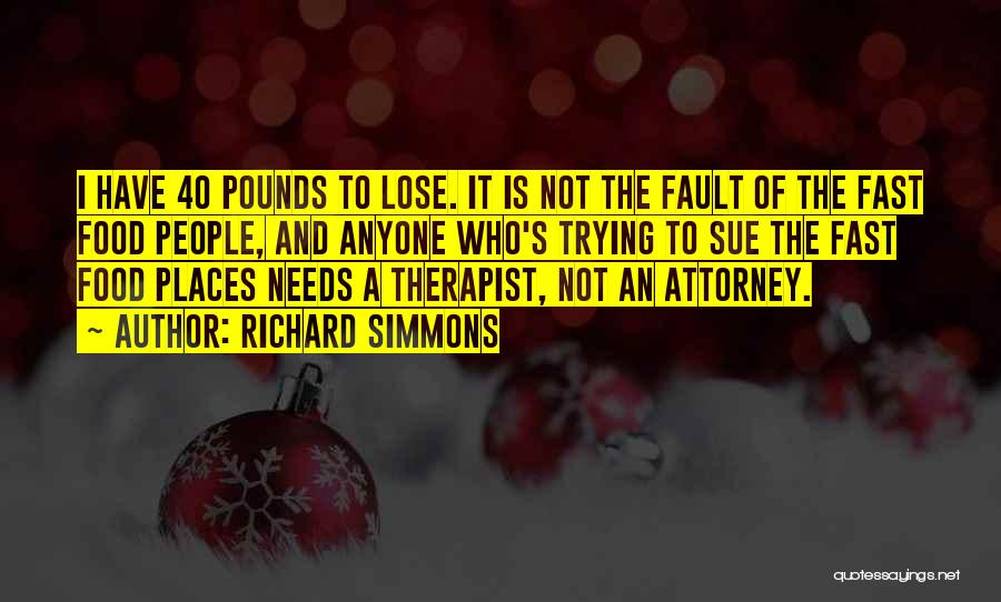 Richard Simmons Quotes: I Have 40 Pounds To Lose. It Is Not The Fault Of The Fast Food People, And Anyone Who's Trying