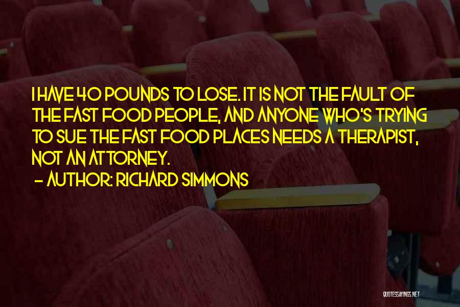 Richard Simmons Quotes: I Have 40 Pounds To Lose. It Is Not The Fault Of The Fast Food People, And Anyone Who's Trying