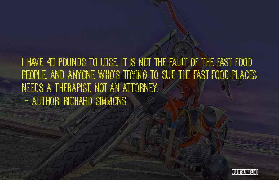 Richard Simmons Quotes: I Have 40 Pounds To Lose. It Is Not The Fault Of The Fast Food People, And Anyone Who's Trying