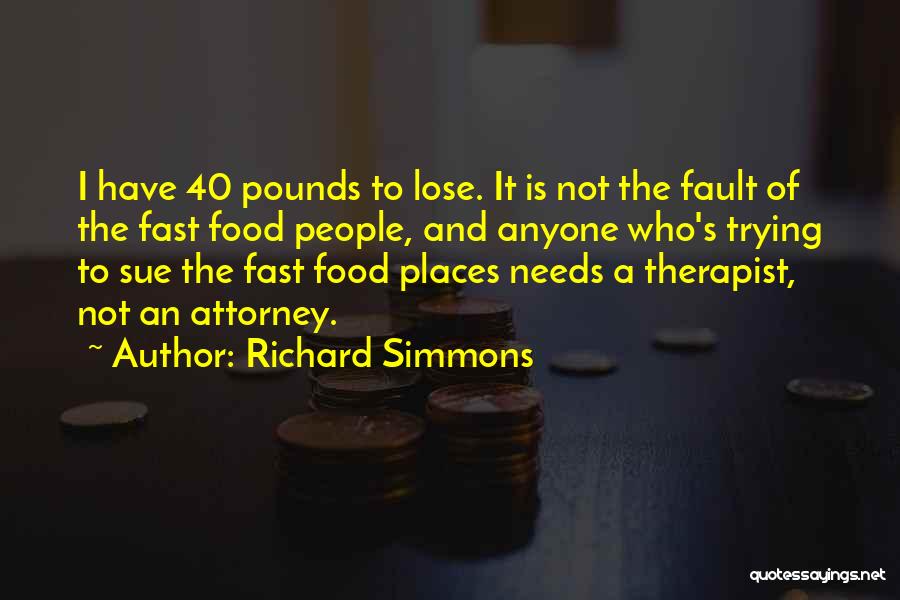 Richard Simmons Quotes: I Have 40 Pounds To Lose. It Is Not The Fault Of The Fast Food People, And Anyone Who's Trying