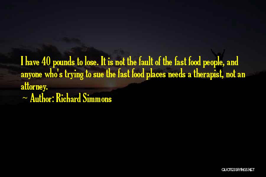 Richard Simmons Quotes: I Have 40 Pounds To Lose. It Is Not The Fault Of The Fast Food People, And Anyone Who's Trying