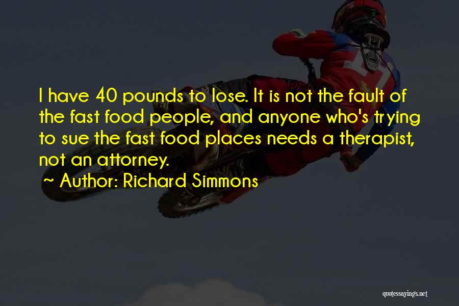 Richard Simmons Quotes: I Have 40 Pounds To Lose. It Is Not The Fault Of The Fast Food People, And Anyone Who's Trying