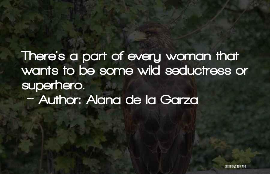 Alana De La Garza Quotes: There's A Part Of Every Woman That Wants To Be Some Wild Seductress Or Superhero.