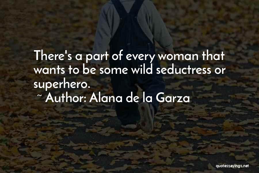 Alana De La Garza Quotes: There's A Part Of Every Woman That Wants To Be Some Wild Seductress Or Superhero.