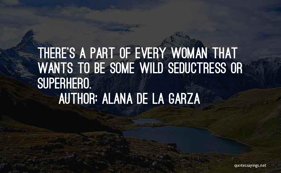 Alana De La Garza Quotes: There's A Part Of Every Woman That Wants To Be Some Wild Seductress Or Superhero.