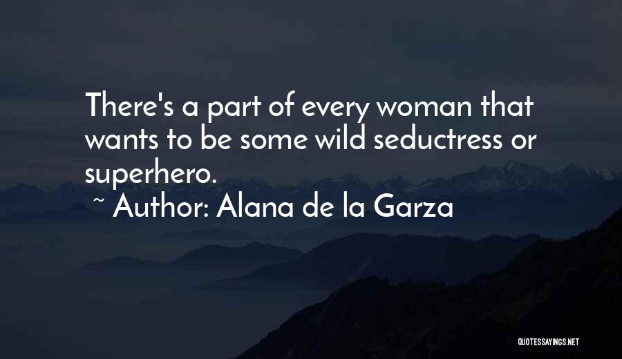 Alana De La Garza Quotes: There's A Part Of Every Woman That Wants To Be Some Wild Seductress Or Superhero.