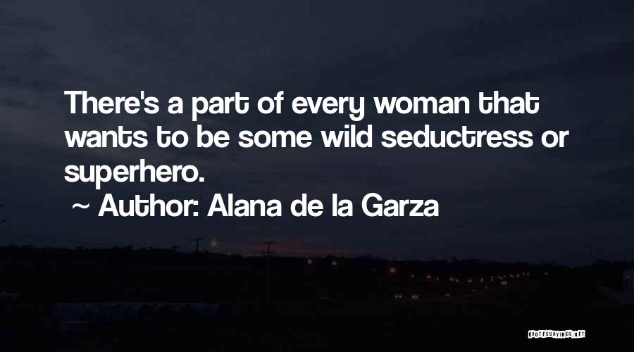 Alana De La Garza Quotes: There's A Part Of Every Woman That Wants To Be Some Wild Seductress Or Superhero.