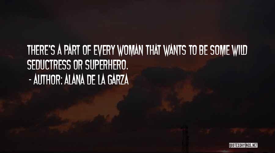 Alana De La Garza Quotes: There's A Part Of Every Woman That Wants To Be Some Wild Seductress Or Superhero.