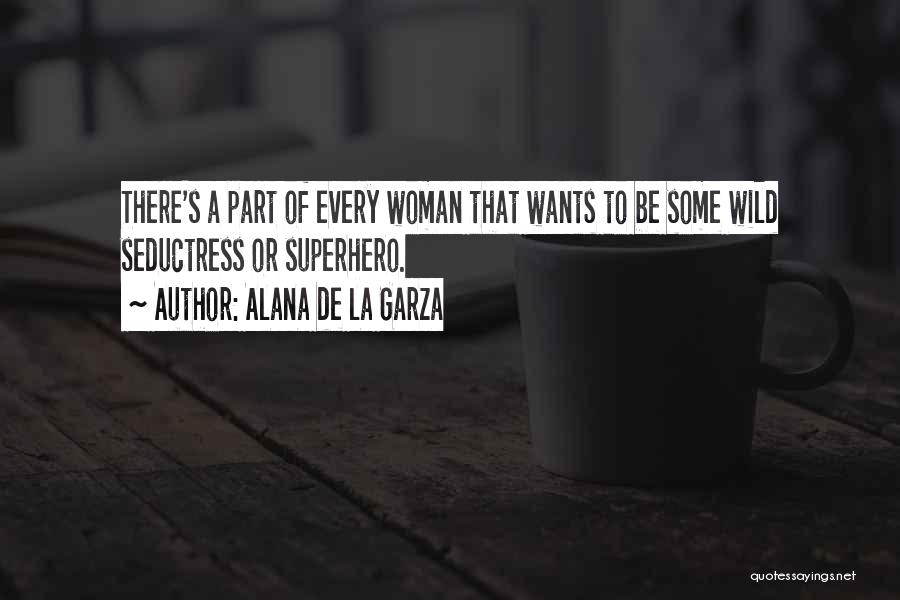 Alana De La Garza Quotes: There's A Part Of Every Woman That Wants To Be Some Wild Seductress Or Superhero.