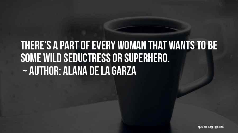 Alana De La Garza Quotes: There's A Part Of Every Woman That Wants To Be Some Wild Seductress Or Superhero.