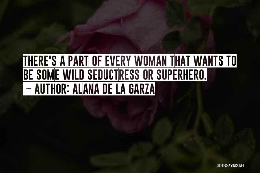 Alana De La Garza Quotes: There's A Part Of Every Woman That Wants To Be Some Wild Seductress Or Superhero.