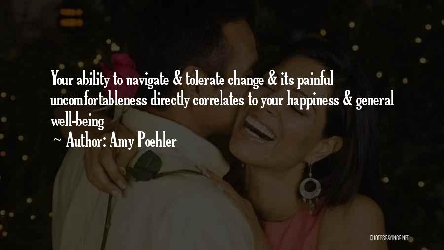 Amy Poehler Quotes: Your Ability To Navigate & Tolerate Change & Its Painful Uncomfortableness Directly Correlates To Your Happiness & General Well-being