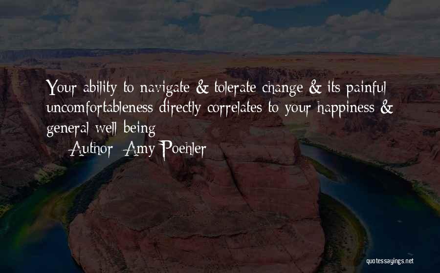 Amy Poehler Quotes: Your Ability To Navigate & Tolerate Change & Its Painful Uncomfortableness Directly Correlates To Your Happiness & General Well-being