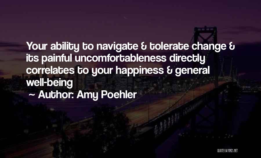 Amy Poehler Quotes: Your Ability To Navigate & Tolerate Change & Its Painful Uncomfortableness Directly Correlates To Your Happiness & General Well-being