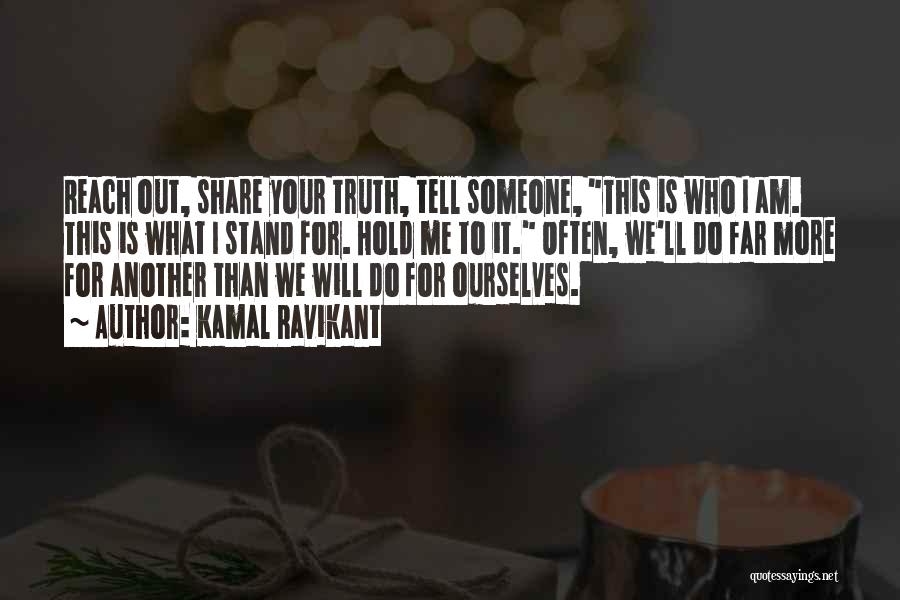 Kamal Ravikant Quotes: Reach Out, Share Your Truth, Tell Someone, This Is Who I Am. This Is What I Stand For. Hold Me