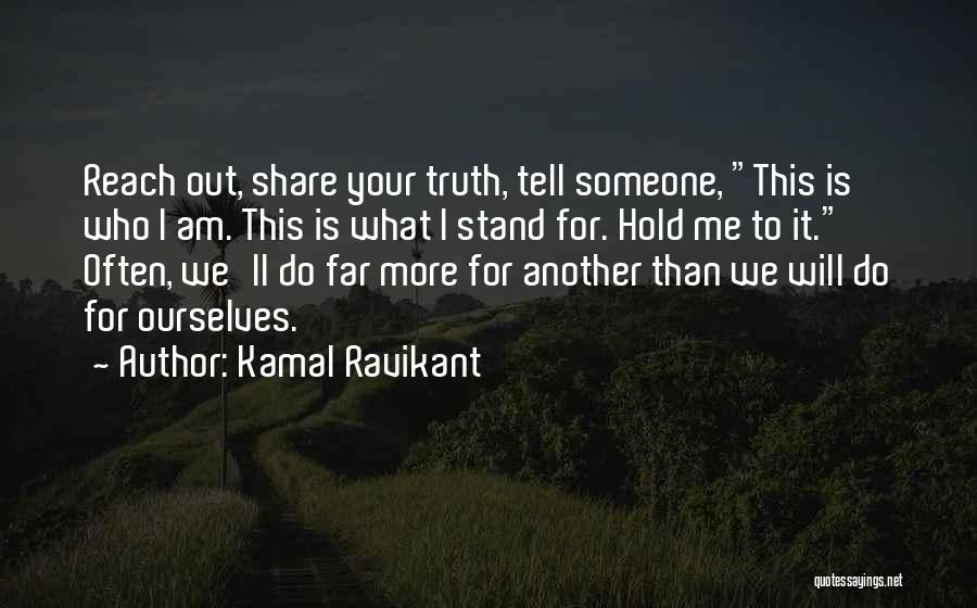 Kamal Ravikant Quotes: Reach Out, Share Your Truth, Tell Someone, This Is Who I Am. This Is What I Stand For. Hold Me