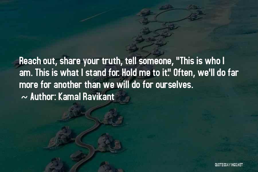 Kamal Ravikant Quotes: Reach Out, Share Your Truth, Tell Someone, This Is Who I Am. This Is What I Stand For. Hold Me