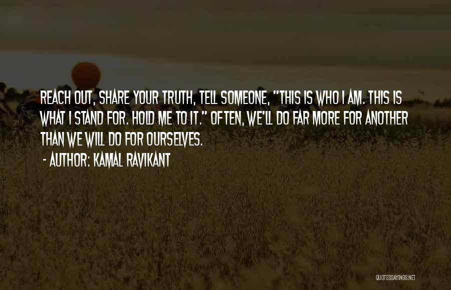 Kamal Ravikant Quotes: Reach Out, Share Your Truth, Tell Someone, This Is Who I Am. This Is What I Stand For. Hold Me