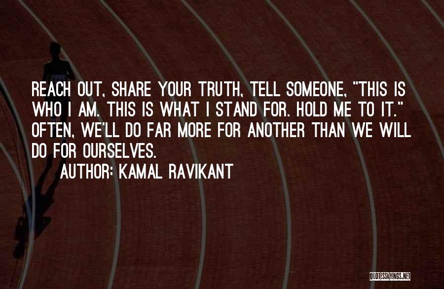 Kamal Ravikant Quotes: Reach Out, Share Your Truth, Tell Someone, This Is Who I Am. This Is What I Stand For. Hold Me
