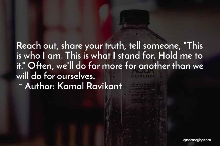 Kamal Ravikant Quotes: Reach Out, Share Your Truth, Tell Someone, This Is Who I Am. This Is What I Stand For. Hold Me
