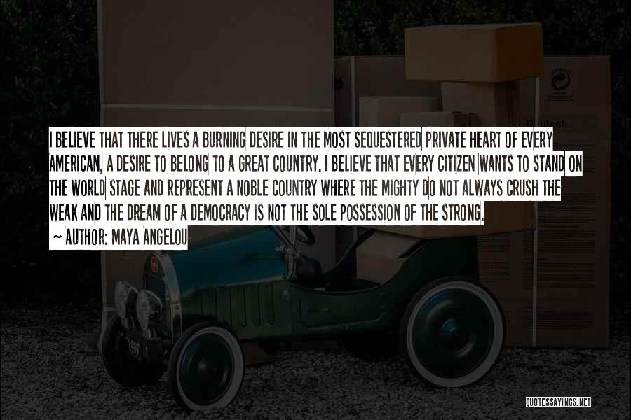 Maya Angelou Quotes: I Believe That There Lives A Burning Desire In The Most Sequestered Private Heart Of Every American, A Desire To