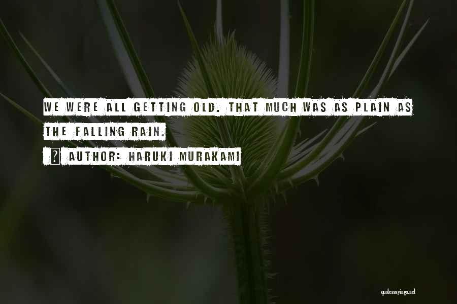 Haruki Murakami Quotes: We Were All Getting Old. That Much Was As Plain As The Falling Rain.
