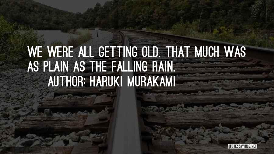 Haruki Murakami Quotes: We Were All Getting Old. That Much Was As Plain As The Falling Rain.