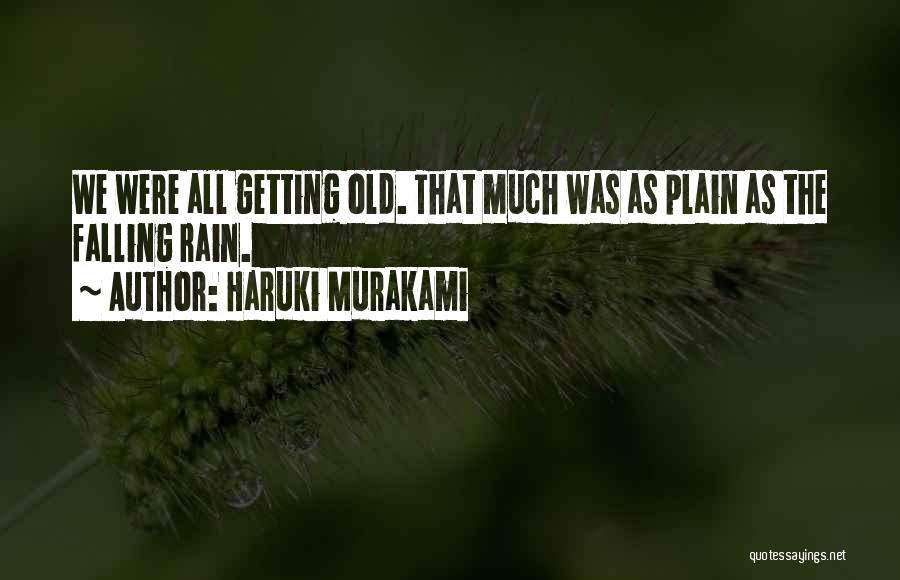 Haruki Murakami Quotes: We Were All Getting Old. That Much Was As Plain As The Falling Rain.