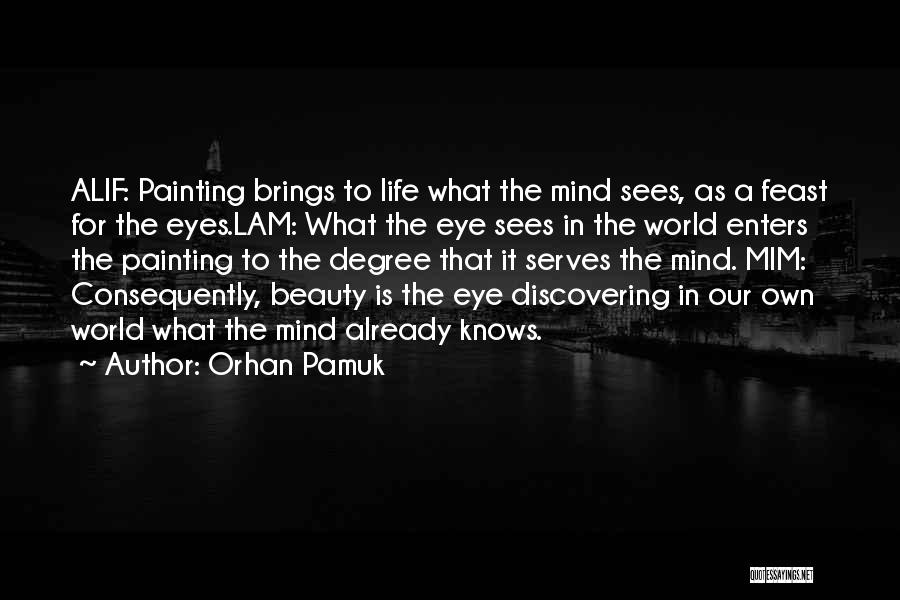 Orhan Pamuk Quotes: Alif: Painting Brings To Life What The Mind Sees, As A Feast For The Eyes.lam: What The Eye Sees In