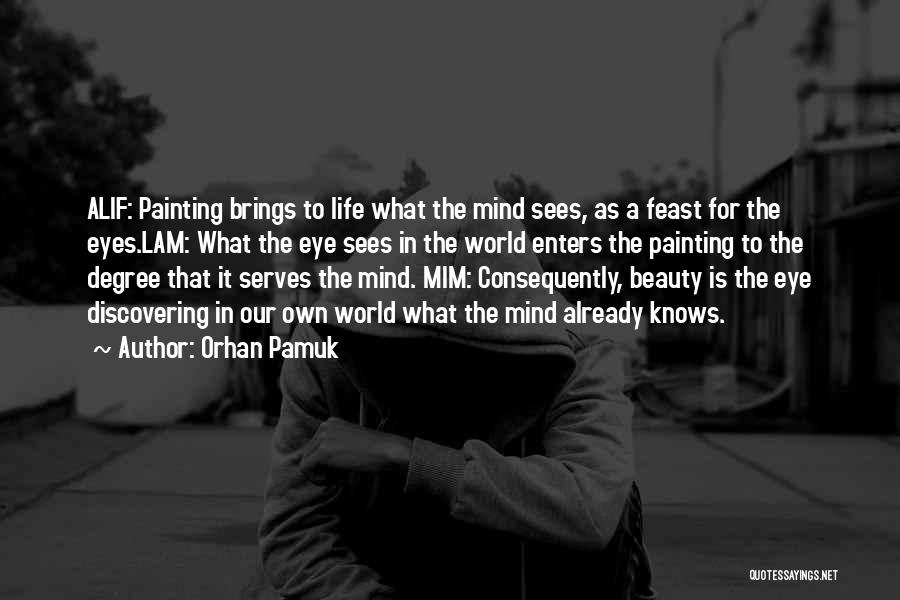 Orhan Pamuk Quotes: Alif: Painting Brings To Life What The Mind Sees, As A Feast For The Eyes.lam: What The Eye Sees In