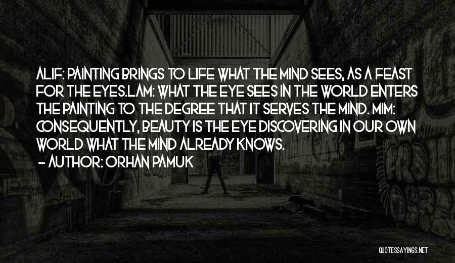 Orhan Pamuk Quotes: Alif: Painting Brings To Life What The Mind Sees, As A Feast For The Eyes.lam: What The Eye Sees In