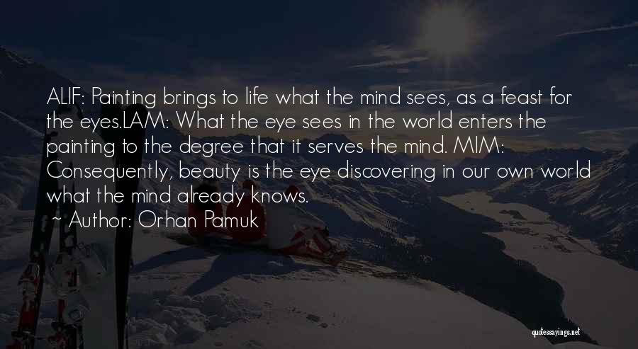 Orhan Pamuk Quotes: Alif: Painting Brings To Life What The Mind Sees, As A Feast For The Eyes.lam: What The Eye Sees In