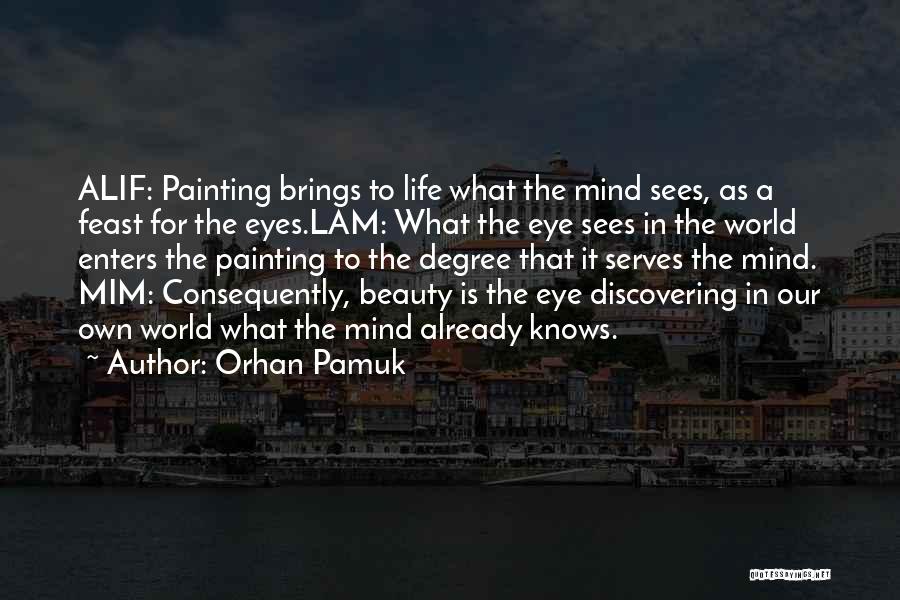 Orhan Pamuk Quotes: Alif: Painting Brings To Life What The Mind Sees, As A Feast For The Eyes.lam: What The Eye Sees In