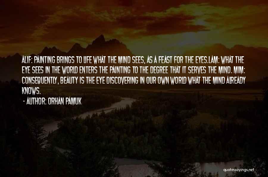 Orhan Pamuk Quotes: Alif: Painting Brings To Life What The Mind Sees, As A Feast For The Eyes.lam: What The Eye Sees In